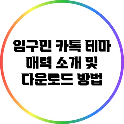 임구민 카톡 테마 매력 소개 및 다운로드 방법