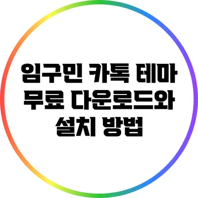 **임구민 카톡 테마 무료 다운로드와 설치 방법**