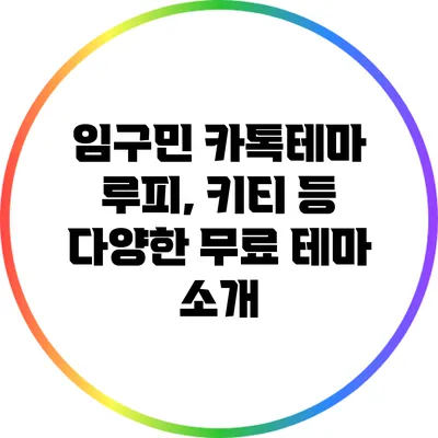 임구민 카톡테마: 루피, 키티 등 다양한 무료 테마 소개