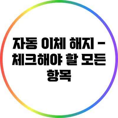 자동 이체 해지 – 체크해야 할 모든 항목