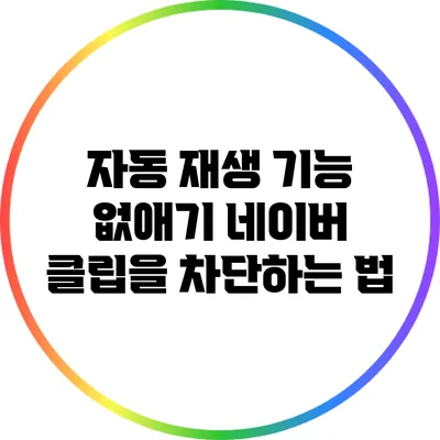 자동 재생 기능 없애기: 네이버 클립을 차단하는 법