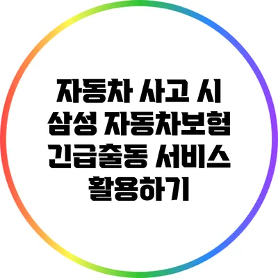 자동차 사고 시 삼성 자동차보험 긴급출동 서비스 활용하기
