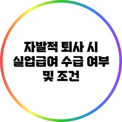 자발적 퇴사 시 실업급여 수급 여부 및 조건