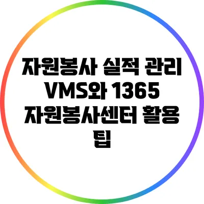 자원봉사 실적 관리: VMS와 1365 자원봉사센터 활용 팁