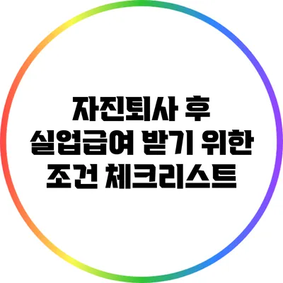 자진퇴사 후 실업급여 받기 위한 조건 체크리스트