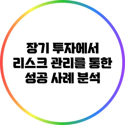 장기 투자에서 리스크 관리를 통한 성공 사례 분석