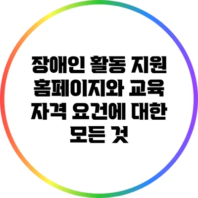 장애인 활동 지원 홈페이지와 교육 자격 요건에 대한 모든 것