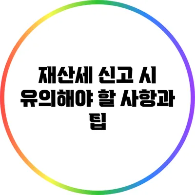 재산세 신고 시 유의해야 할 사항과 팁