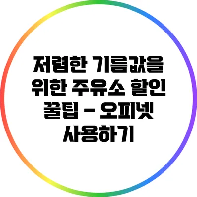 저렴한 기름값을 위한 주유소 할인 꿀팁 – 오피넷 사용하기