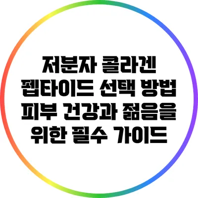 저분자 콜라겐 펩타이드 선택 방법: 피부 건강과 젊음을 위한 필수 가이드