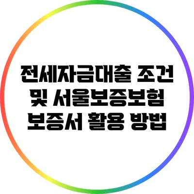 전세자금대출 조건 및 서울보증보험 보증서 활용 방법
