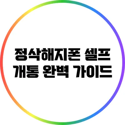 정삭해지폰 셀프 개통 완벽 가이드