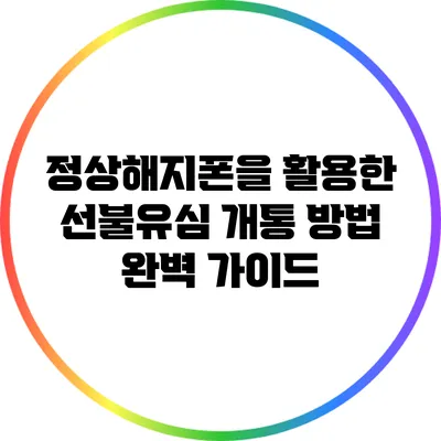 정상해지폰을 활용한 선불유심 개통 방법 완벽 가이드