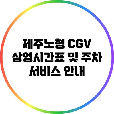 제주노형 CGV 상영시간표 및 주차 서비스 안내