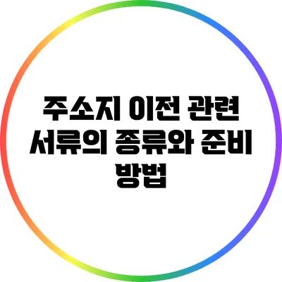 주소지 이전 관련 서류의 종류와 준비 방법