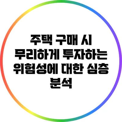 주택 구매 시 무리하게 투자하는 위험성에 대한 심층 분석