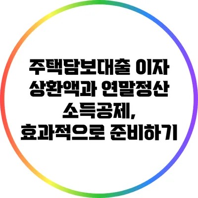 주택담보대출 이자 상환액과 연말정산 소득공제, 효과적으로 준비하기