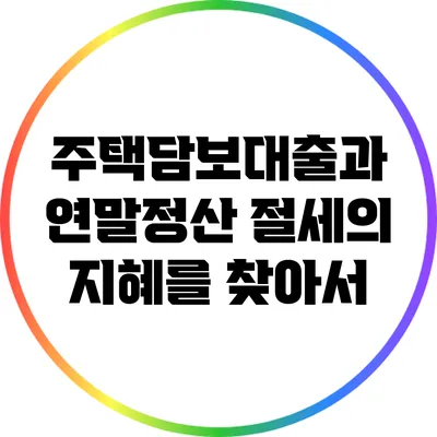 주택담보대출과 연말정산: 절세의 지혜를 찾아서