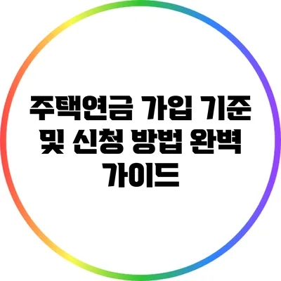 주택연금 가입 기준 및 신청 방법 완벽 가이드
