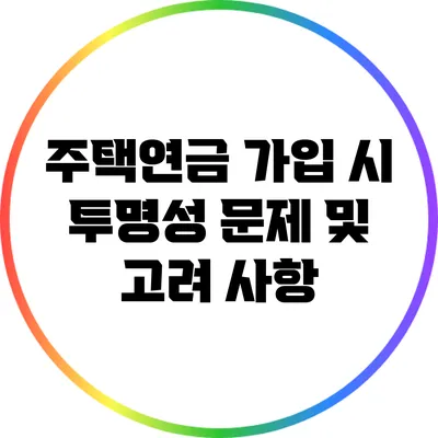 주택연금 가입 시 투명성 문제 및 고려 사항