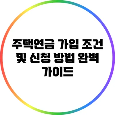 주택연금 가입 조건 및 신청 방법 완벽 가이드