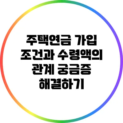 주택연금 가입 조건과 수령액의 관계: 궁금증 해결하기