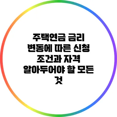 주택연금 금리 변동에 따른 신청 조건과 자격: 알아두어야 할 모든 것