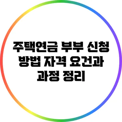 주택연금 부부 신청 방법: 자격 요건과 과정 정리