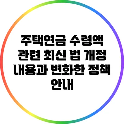 주택연금 수령액 관련 최신 법 개정 내용과 변화한 정책 안내