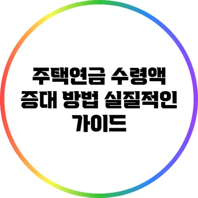 주택연금 수령액 증대 방법: 실질적인 가이드