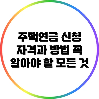 주택연금 신청 자격과 방법: 꼭 알아야 할 모든 것