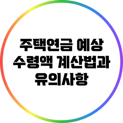 주택연금 예상 수령액 계산법과 유의사항