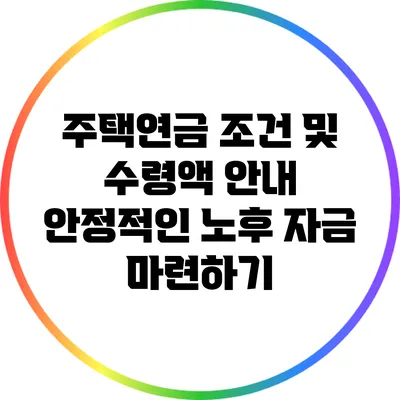 주택연금 조건 및 수령액 안내: 안정적인 노후 자금 마련하기