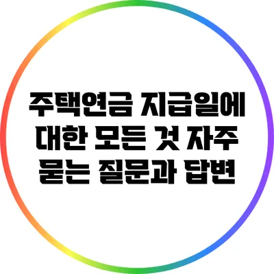 주택연금 지급일에 대한 모든 것: 자주 묻는 질문과 답변