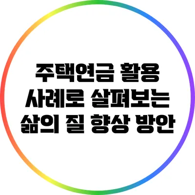 주택연금 활용 사례로 살펴보는 삶의 질 향상 방안