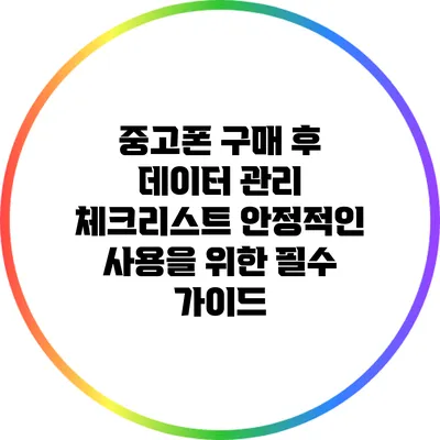 중고폰 구매 후 데이터 관리 체크리스트: 안정적인 사용을 위한 필수 가이드