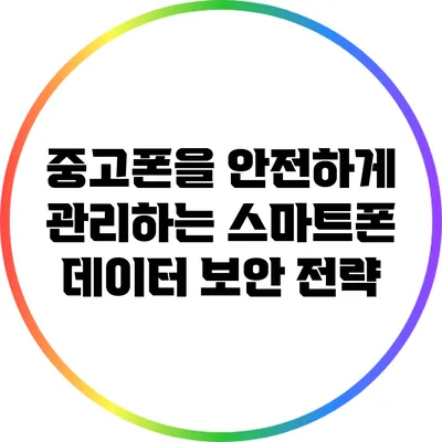 중고폰을 안전하게 관리하는 스마트폰 데이터 보안 전략