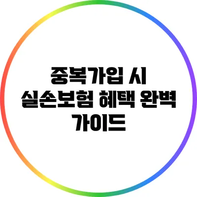 중복가입 시 실손보험 혜택 완벽 가이드