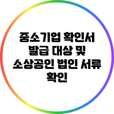 중소기업 확인서 발급 대상 및 소상공인 법인 서류 확인