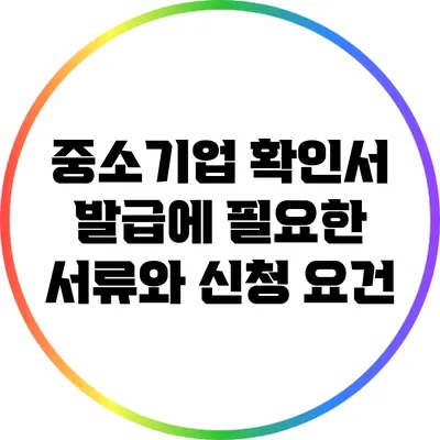 중소기업 확인서 발급에 필요한 서류와 신청 요건