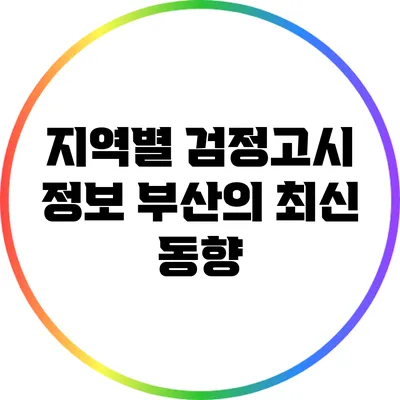 지역별 검정고시 정보: 부산의 최신 동향