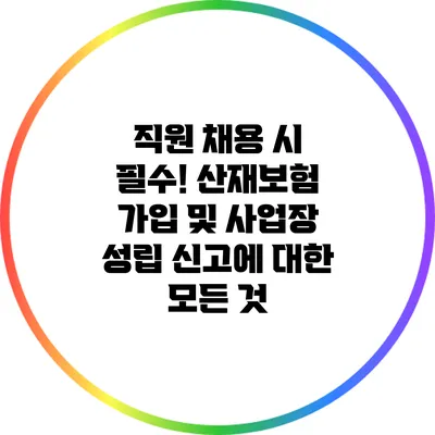 직원 채용 시 필수! 산재보험 가입 및 사업장 성립 신고에 대한 모든 것