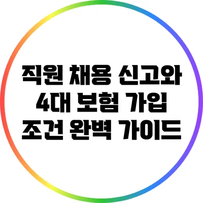 직원 채용 신고와 4대 보험 가입 조건 완벽 가이드