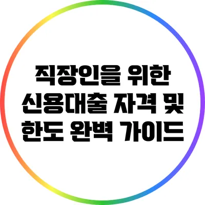 직장인을 위한 신용대출 자격 및 한도 완벽 가이드
