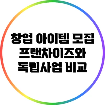 창업 아이템 모집: 프랜차이즈와 독립사업 비교