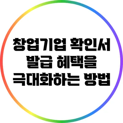 창업기업 확인서 발급 혜택을 극대화하는 방법