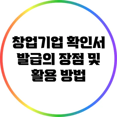 창업기업 확인서 발급의 장점 및 활용 방법