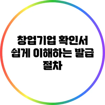 창업기업 확인서: 쉽게 이해하는 발급 절차