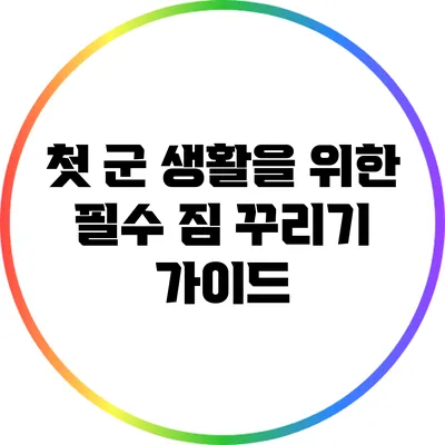 첫 군 생활을 위한 필수 짐 꾸리기 가이드