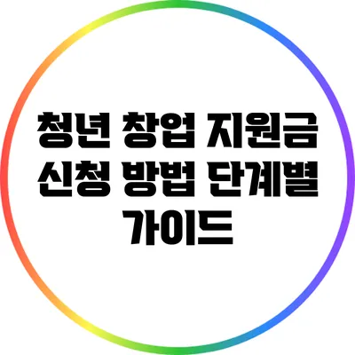 청년 창업 지원금 신청 방법: 단계별 가이드